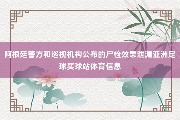阿根廷警方和巡视机构公布的尸检效果泄漏亚洲足球买球站体育信息
