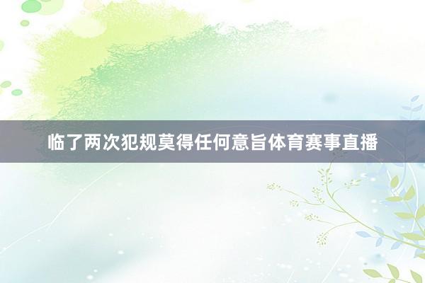 临了两次犯规莫得任何意旨体育赛事直播