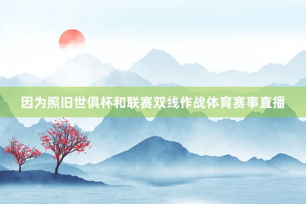 因为照旧世俱杯和联赛双线作战体育赛事直播