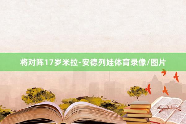 将对阵17岁米拉-安德列娃体育录像/图片