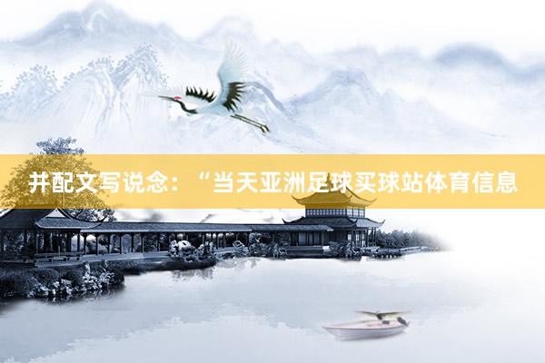 并配文写说念：“当天亚洲足球买球站体育信息