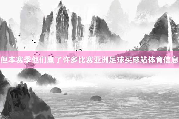 但本赛季他们赢了许多比赛亚洲足球买球站体育信息