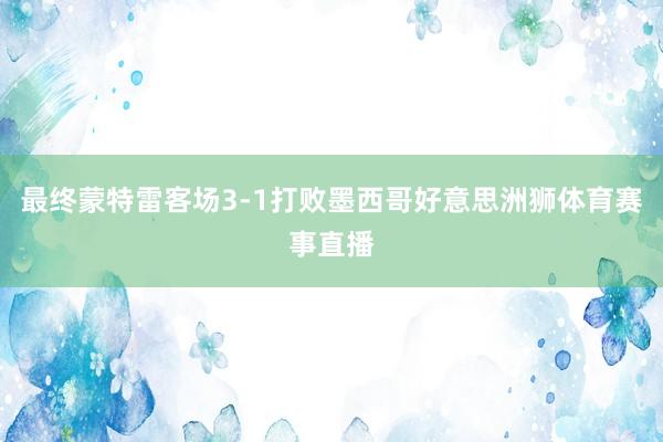 最终蒙特雷客场3-1打败墨西哥好意思洲狮体育赛事直播