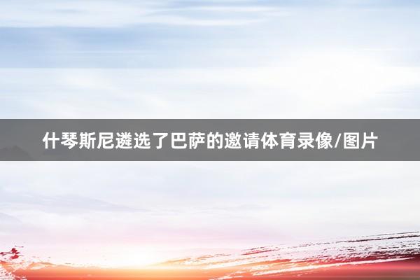 什琴斯尼遴选了巴萨的邀请体育录像/图片