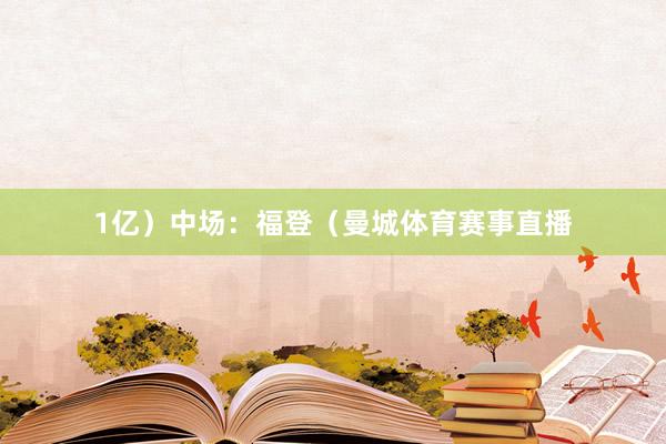 1亿）　　中场：福登（曼城体育赛事直播