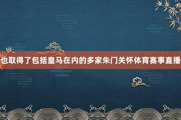 也取得了包括皇马在内的多家朱门关怀体育赛事直播