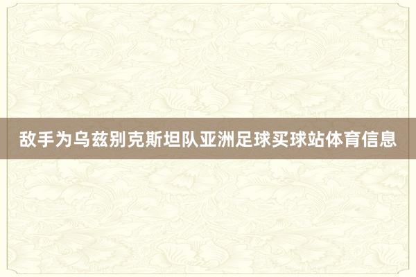 敌手为乌兹别克斯坦队亚洲足球买球站体育信息
