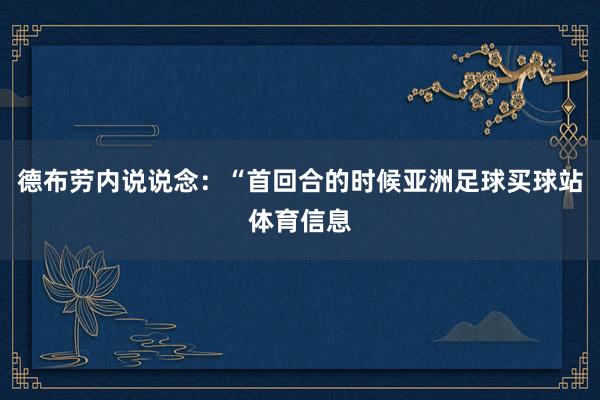 德布劳内说说念：“首回合的时候亚洲足球买球站体育信息