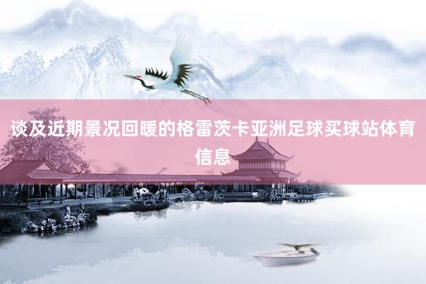 谈及近期景况回暖的格雷茨卡亚洲足球买球站体育信息