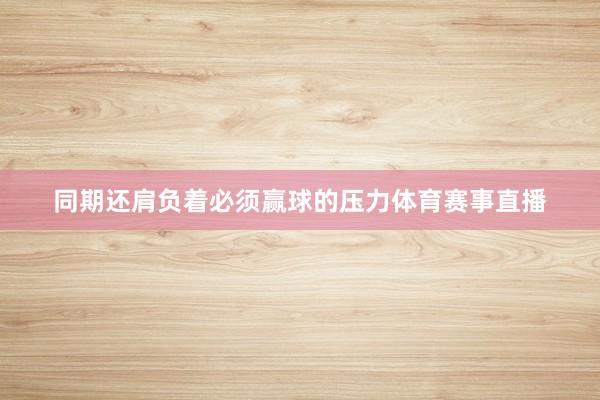 同期还肩负着必须赢球的压力体育赛事直播