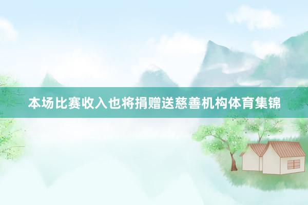 本场比赛收入也将捐赠送慈善机构体育集锦
