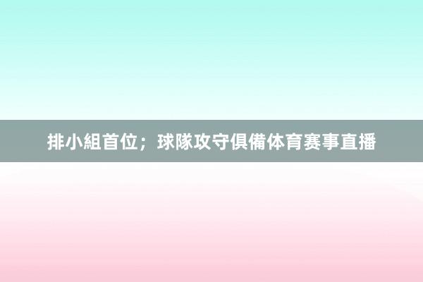 排小組首位;球隊攻守俱備体育赛事直播