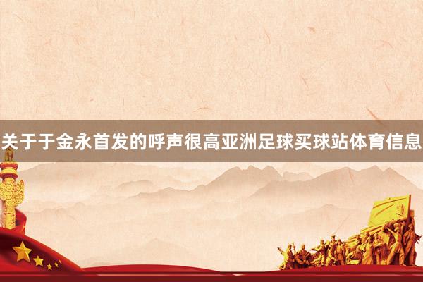 关于于金永首发的呼声很高亚洲足球买球站体育信息