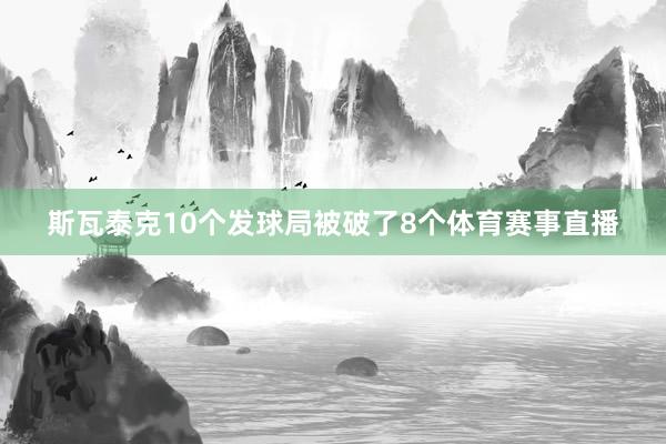 斯瓦泰克10个发球局被破了8个体育赛事直播