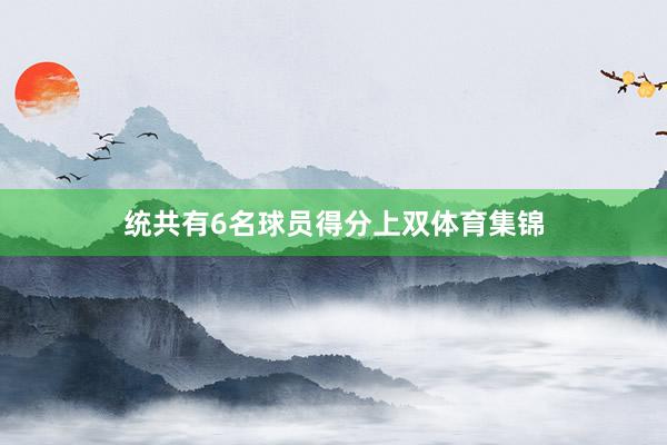 统共有6名球员得分上双体育集锦