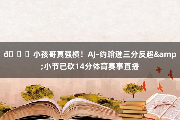 👏小孩哥真强横！AJ-约翰逊三分反超&小节已砍14分体育赛事直播