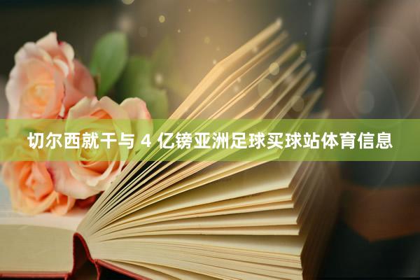 切尔西就干与 4 亿镑亚洲足球买球站体育信息