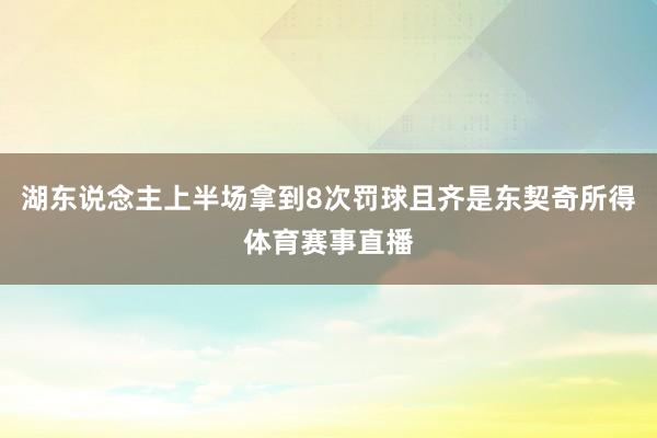 湖东说念主上半场拿到8次罚球且齐是东契奇所得体育赛事直播