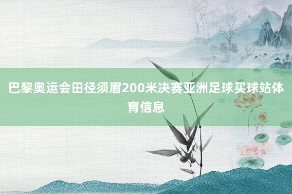 巴黎奥运会田径须眉200米决赛亚洲足球买球站体育信息