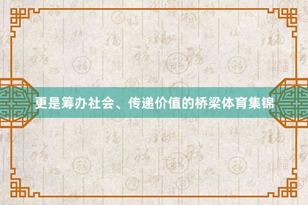 更是筹办社会、传递价值的桥梁体育集锦