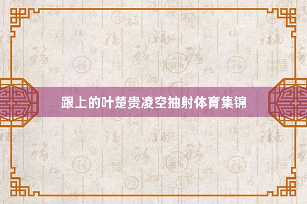 跟上的叶楚贵凌空抽射体育集锦