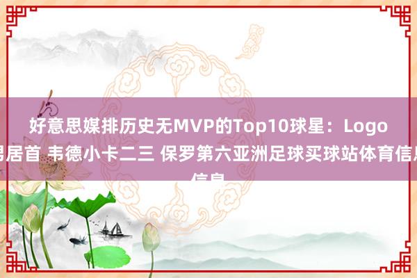 好意思媒排历史无MVP的Top10球星：Logo男居首 韦德小卡二三 保罗第六亚洲足球买球站体育信息