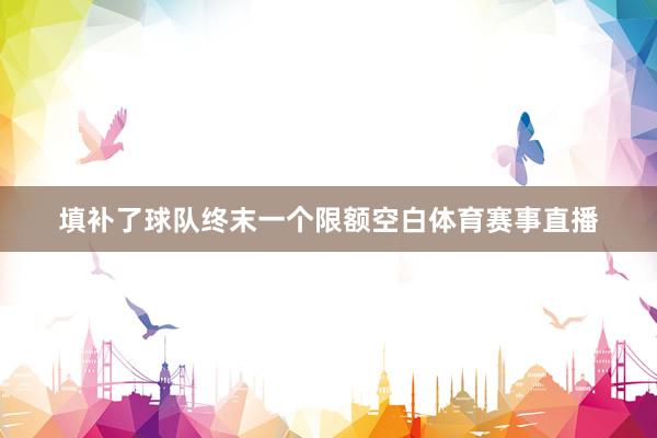 填补了球队终末一个限额空白体育赛事直播