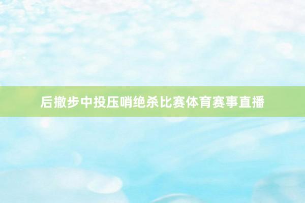后撤步中投压哨绝杀比赛体育赛事直播