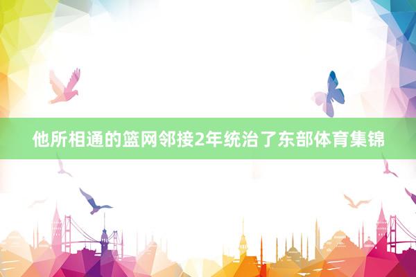 他所相通的篮网邻接2年统治了东部体育集锦