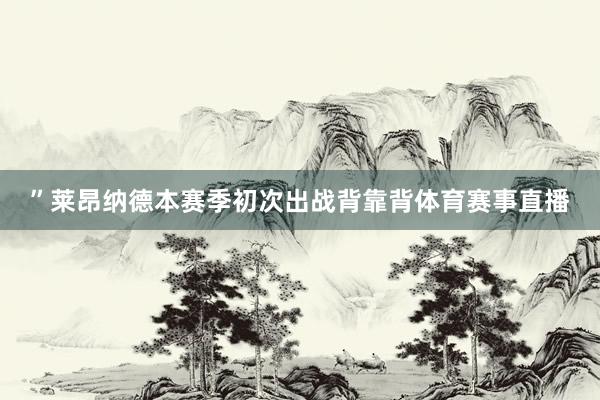 ”莱昂纳德本赛季初次出战背靠背体育赛事直播