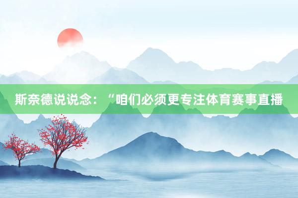 斯奈德说说念：“咱们必须更专注体育赛事直播