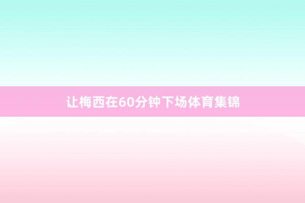 让梅西在60分钟下场体育集锦