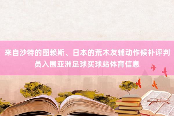 来自沙特的图赖斯、日本的荒木友辅动作候补评判员入围亚洲足球买球站体育信息