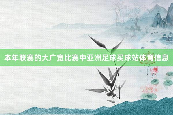 本年联赛的大广宽比赛中亚洲足球买球站体育信息