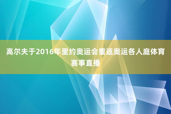 高尔夫于2016年里约奥运会重返奥运各人庭体育赛事直播