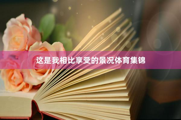 这是我相比享受的景况体育集锦