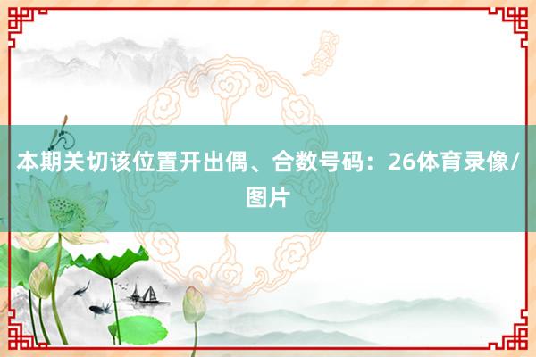本期关切该位置开出偶、合数号码：26体育录像/图片