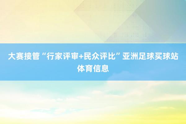 大赛接管“行家评审+民众评比”亚洲足球买球站体育信息