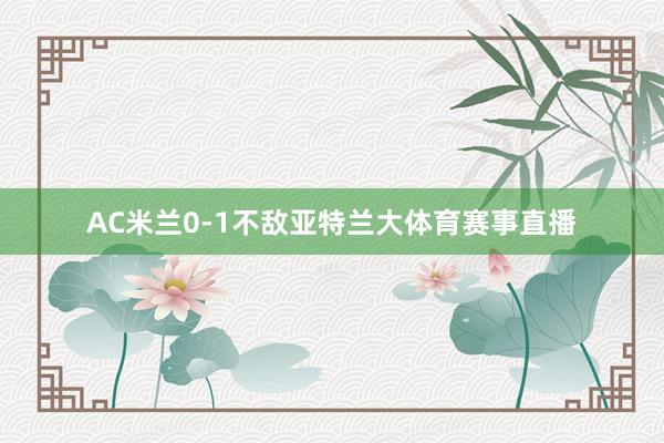 AC米兰0-1不敌亚特兰大体育赛事直播