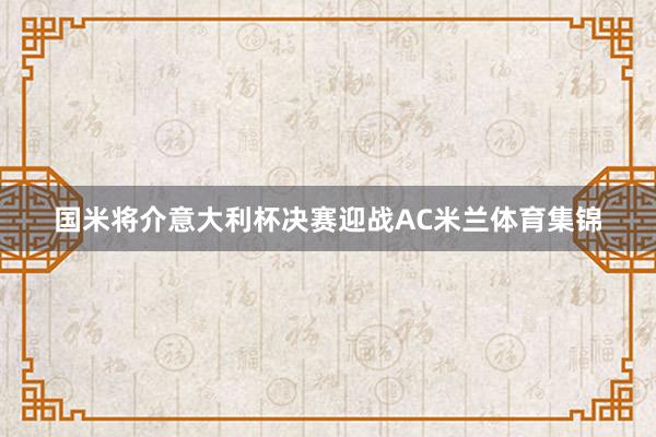 国米将介意大利杯决赛迎战AC米兰体育集锦
