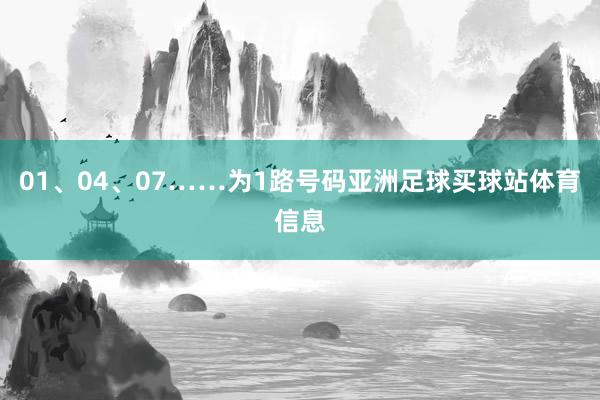 01、04、07……为1路号码亚洲足球买球站体育信息
