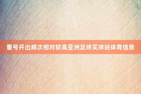重号开出频次相对较高亚洲足球买球站体育信息