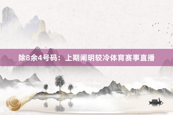 除8余4号码：上期阐明较冷体育赛事直播