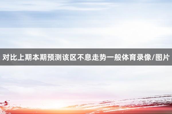 对比上期本期预测该区不息走势一般体育录像/图片