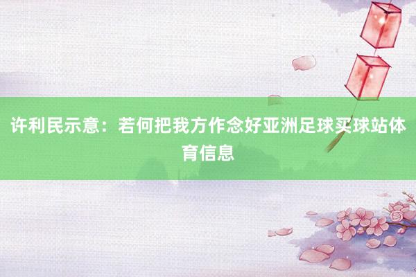 许利民示意：若何把我方作念好亚洲足球买球站体育信息