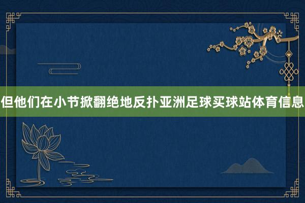 但他们在小节掀翻绝地反扑亚洲足球买球站体育信息