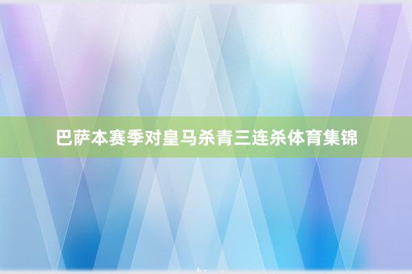 巴萨本赛季对皇马杀青三连杀体育集锦
