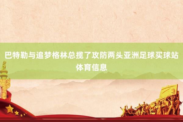 巴特勒与追梦格林总揽了攻防两头亚洲足球买球站体育信息