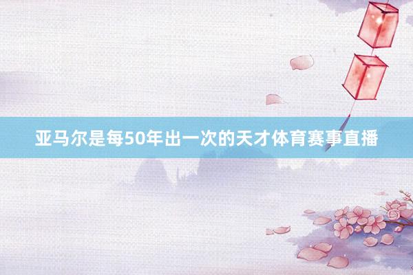 亚马尔是每50年出一次的天才体育赛事直播