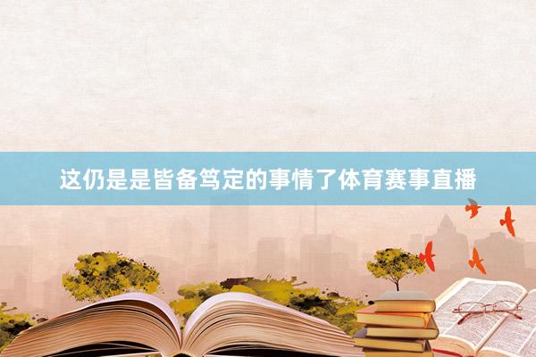这仍是是皆备笃定的事情了体育赛事直播
